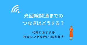 光回線開通までのつなぎはどうする？代用におすすめ格安レンタルWiFiはどれ？