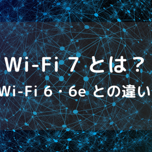 Wi-Fi 7 とは？日本で導入されるのはいつ？Wi-Fi 6・6e との違い