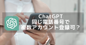 ChatGPT(チャットGPT)は同じ電話番号で複数アカウント登録できる？(２つまで可)