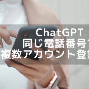 ChatGPT(チャットGPT)は同じ電話番号で複数アカウント登録できる？(２つまで可)