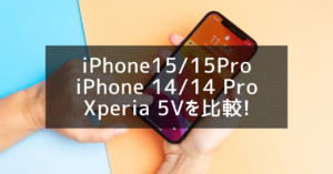 iPhone15/15Pro・iPhone 14/14 Pro・Xperia 5Vを比較！今買うならどれ？おすすめ端末