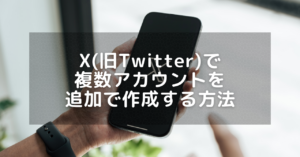 X(旧Twitter)で複数アカウント・サブ垢を追加で作成する方法。裏アカがバレないための注意点。