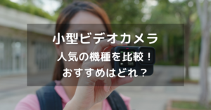 小型ビデオカメラ人気５種を比較！iPhoneが最強？運動会•発表会•入学式•卒業式におすすめはどれ？