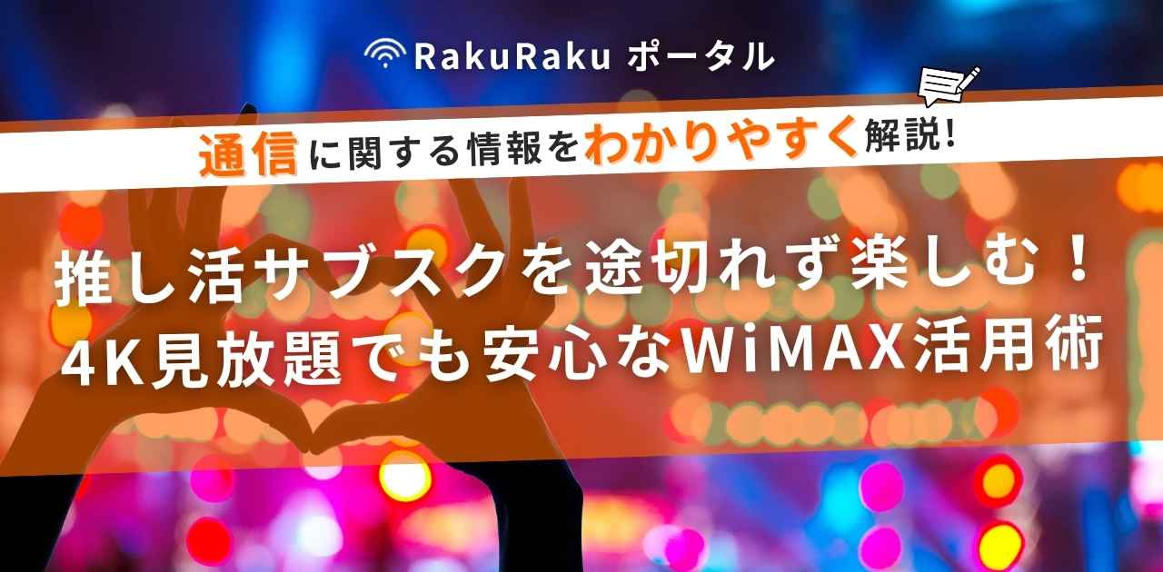 推し活サブスクを途切れず楽しむ！4K見放題でも安心なWiMAX活用術