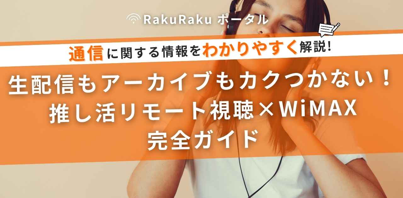 生配信もアーカイブもカクつかない！推し活リモート視聴×WiMAX完全ガイド