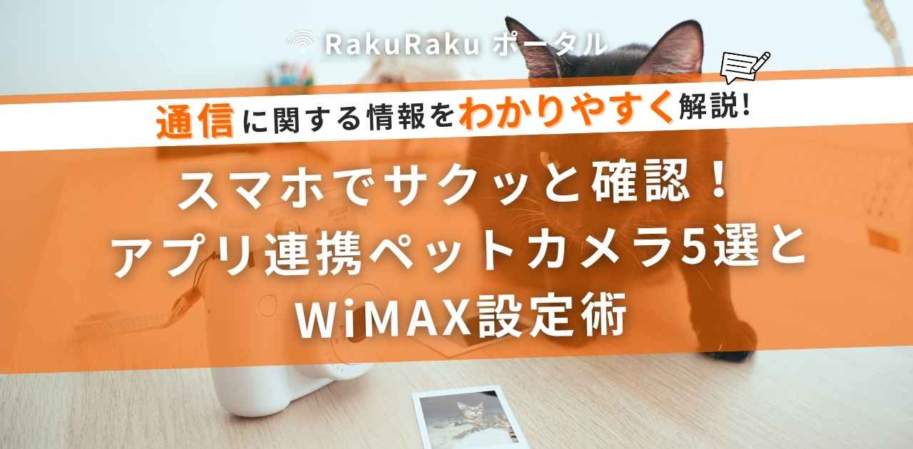スマホでサクッと確認！アプリ連携ペットカメラ5選とWiMAX設定術