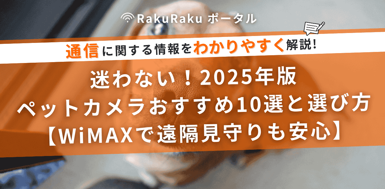 迷わない！2025年版 ペットカメラおすすめ10選と選び方【WiMAXで遠隔見守りも安心】