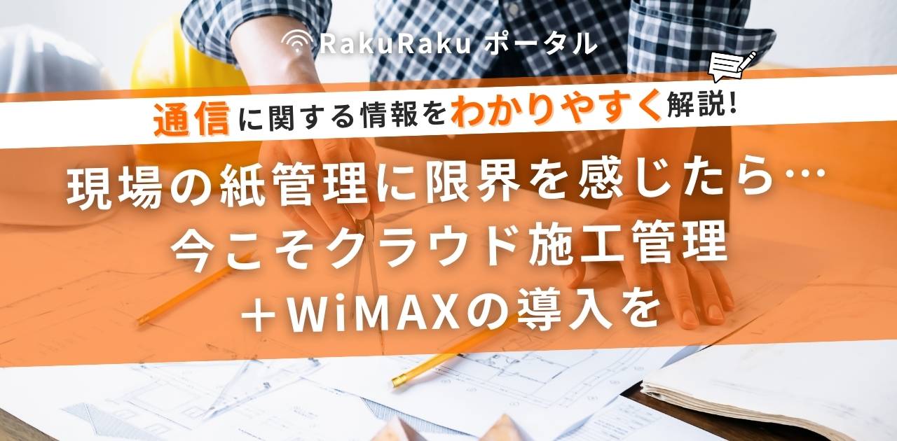 現場の紙管理に限界を感じたら…今こそクラウド施工管理＋WiMAXの導入を