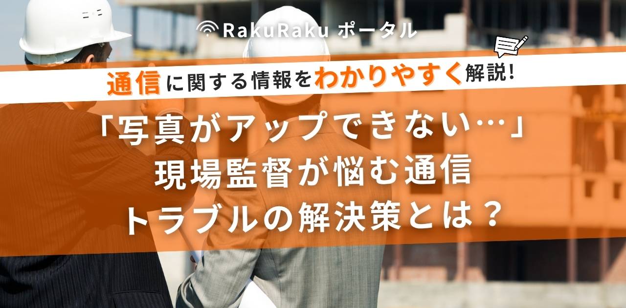 「写真がアップできない…」現場監督が悩む通信トラブルの解決策とは？